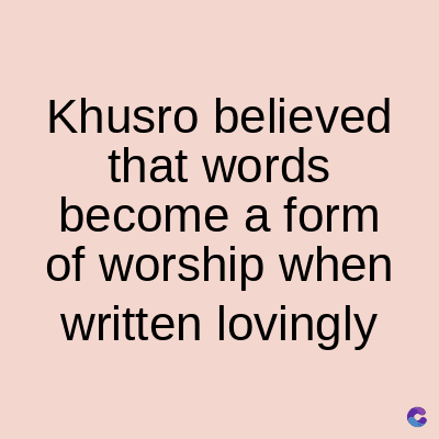 Khusro believed
that words
become a form
of worship when
written lovingly
C