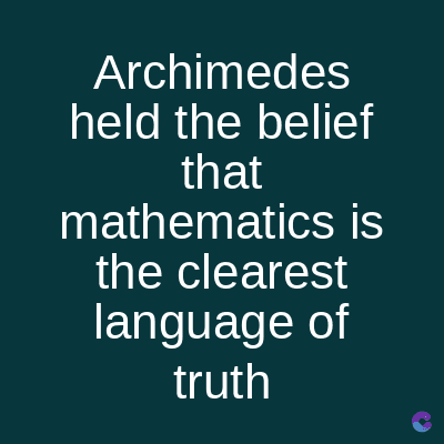 Archimedes
held the belief
that
mathematics is
the clearest
language of
truth