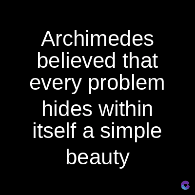 Archimedes
believed that
every problem
hides within
itself a simple
beauty