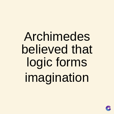 Archimedes
believed that
logic forms
imagination
C