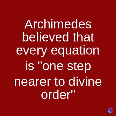 Archimedes
believed that
every equation
is "one step
nearer to divine
order"