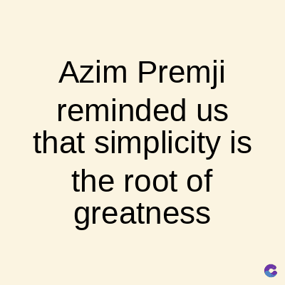 Azim Premji
reminded us
that simplicity is
the root of
greatness
C