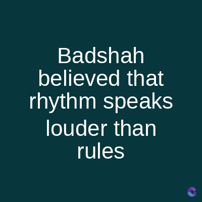 Badshah
believed that
rhythm speaks
louder than
rules