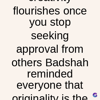 flourishes once
you stop
seeking
approval from
others Badshah
reminded
everyone that
originality is the