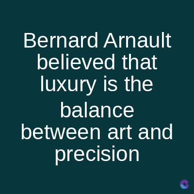 Bernard Arnault
believed that
luxury is the
balance
between art and
precision