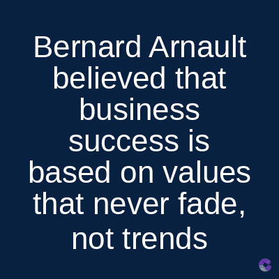 Bernard Arnault
believed that
business
success is
based on values
that never fade,
not trends