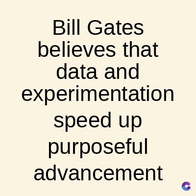 Bill Gates
believes that
data and
experimentation
speed up
purposeful
advancement