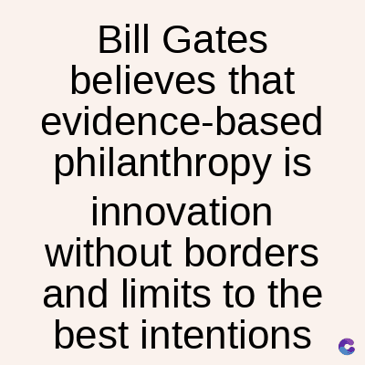 Bill Gates
believes that
evidence-based
philanthropy is
innovation
without borders
and limits to the
best intentions
C