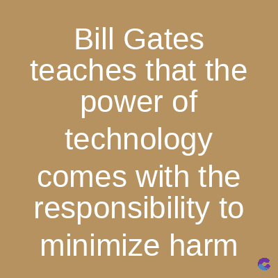 Bill Gates
teaches that the
power of
technology
comes with the
responsibility to
minimize harm