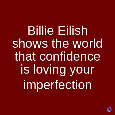 Billie Eilish
shows the world
that confidence
is loving your
imperfection