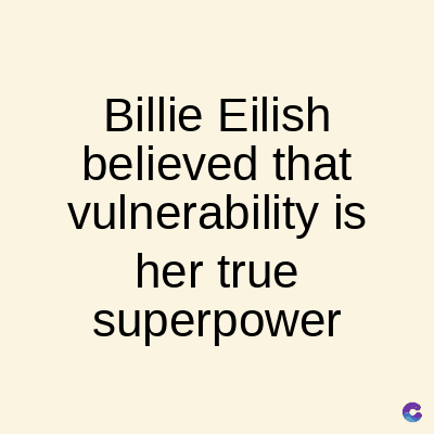 Billie Eilish
believed that
vulnerability is
her true
superpower
C