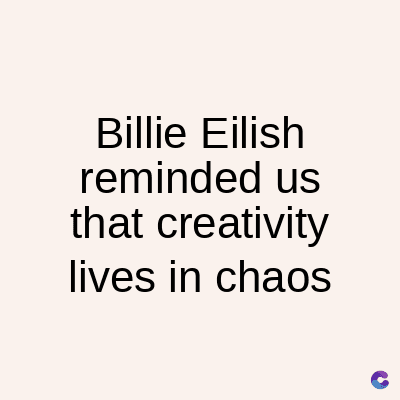 Billie Eilish
reminded us
that creativity
lives in chaos
C