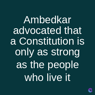 Ambedkar
advocated that
a Constitution is
only as strong
as the people
who live it