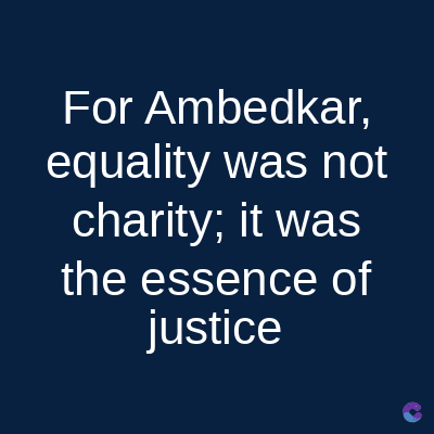For Ambedkar,
equality was not
charity; it was
the essence of
justice