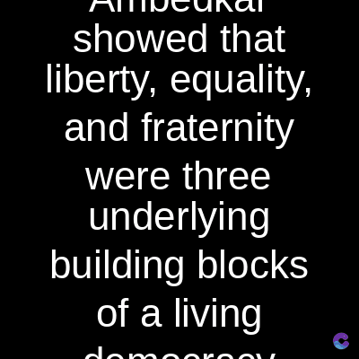 showed that
liberty, equality,
and fraternity
were three
underlying
building blocks
of a living
dom
C
C
C