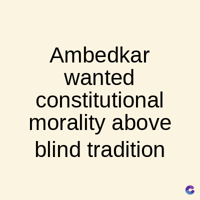 Ambedkar
wanted
constitutional
morality above
blind tradition
C