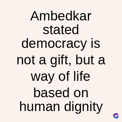 Ambedkar
stated
democracy is
not a gift, but a
way of life
based on
human dignity
C