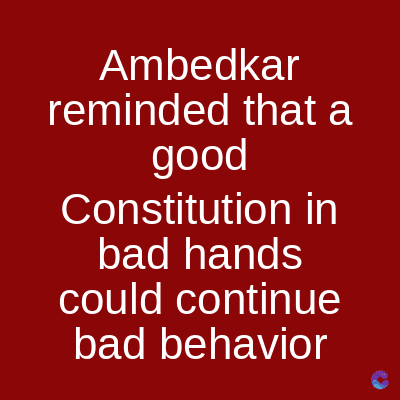 Ambedkar
reminded that a
good
Constitution in
bad hands
could continue
bad behavior