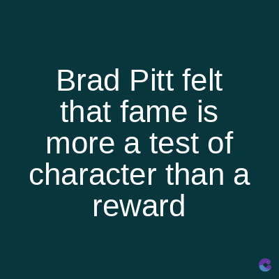 Brad Pitt felt
that fame is
more a test of
character than a
reward