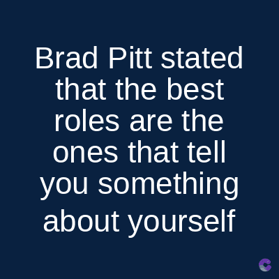 Brad Pitt stated
that the best
roles are the
ones that tell
you something
about yourself