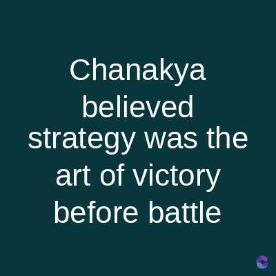 Chanakya
believed
strategy was the
art of victory
before battle