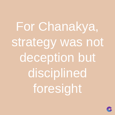 For Chanakya,
strategy was not
deception but
disciplined
foresight
