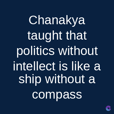 Chanakya
taught that
politics without
intellect is like a
ship without a
compass
