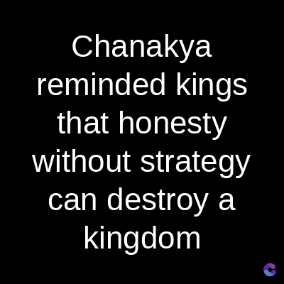 Chanakya
reminded kings
that honesty
without strategy
can destroy a
kingdom