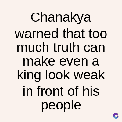 Chanakya
warned that too
much truth can
make even a
king look weak
in front of his
people
C