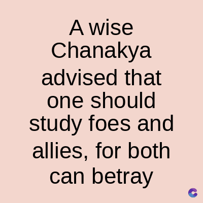 A wise
Chanakya
advised that
one should
study foes and
allies, for both
can betray
C