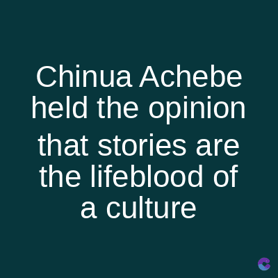 Chinua
Achebe
held the opinion
that stories are
the lifeblood of
a culture