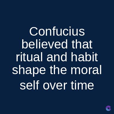 Confucius
believed that
ritual and habit
shape the moral
self over time