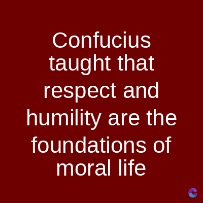 Confucius
taught that
respect and
humility are the
foundations of
moral life