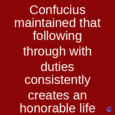 Confucius
maintained that
following
through with
duties
consistently
creates an
honorable life