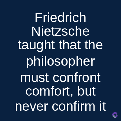 Friedrich
Nietzsche
taught that the
philosopher
must confront
comfort, but
never confirm it