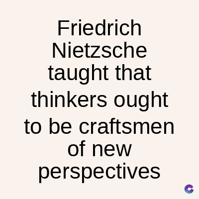 Friedrich
Nietzsche
taught that
thinkers ought
to be craftsmen
of new
perspectives
C