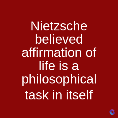 Nietzsche
believed
affirmation of
life is a
philosophical
task in itself