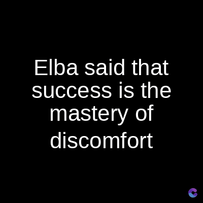 Elba said that
success is the
mastery of
discomfort