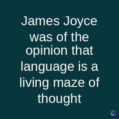 James Joyce
was of the
opinion that
language is a
living maze of
thought