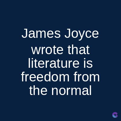 James Joyce
wrote that
literature is
freedom from
the normal