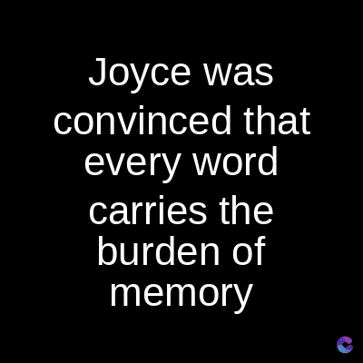 Joyce was
convinced that
every word
carries the
burden of
memory