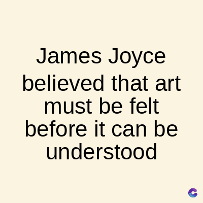 James Joyce
believed that art
must be felt
before it can be
understood
C