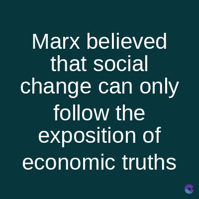 Marx believed
that social
change can only
follow the
exposition of
economic truths