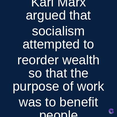 Karl Marx
argued that
socialism
attempted to
reorder wealth
so that the
purpose of work
was to benefit
people
