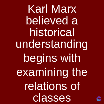 Karl Marx
believed a
historical
understanding
begins with
examining the
relations of
classes