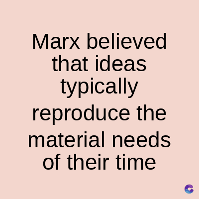 Marx believed
that ideas
typically
reproduce the
material needs
of their time
C