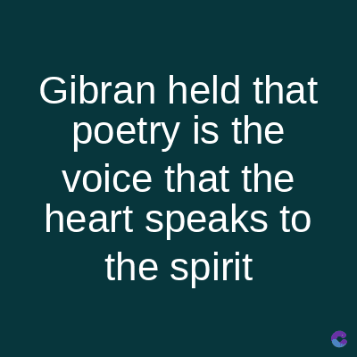 Gibran held that
poetry is the
voice that the
heart speaks to
the spirit