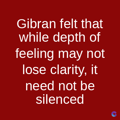 Gibran felt that
while depth of
feeling may not
lose clarity, it
need not be
silenced