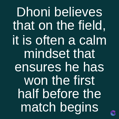Dhoni believes
that on the field,
it is often a calm
mindset that
ensures he has
won the first
half before the
match begins