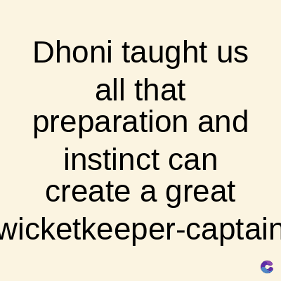 Dhoni taught us
all that
preparation and
instinct can
create a great
wicketkeeper-captain
C